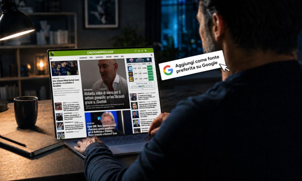 Google lancia le “Fonti preferite”: così puoi seguire Calcio News 24 di più e meglio